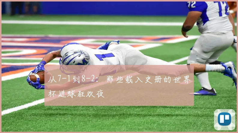 从7-1到8-2：那些载入史册的世界杯进球狂欢夜