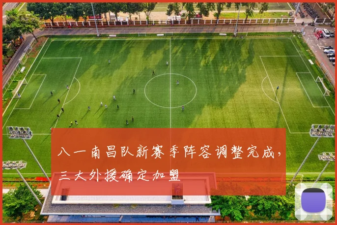 八一南昌队新赛季阵容调整完成，三大外援确定加盟