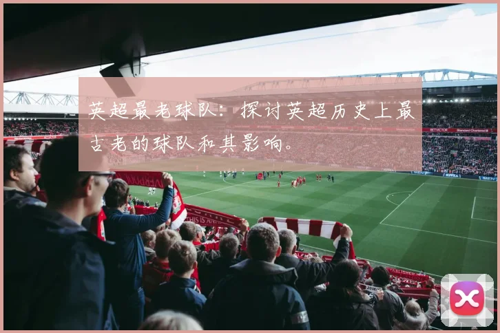 英超最老球队：探讨英超历史上最古老的球队和其影响。