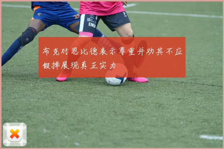 布克对恩比德表示尊重并劝其不应假摔展现真正实力