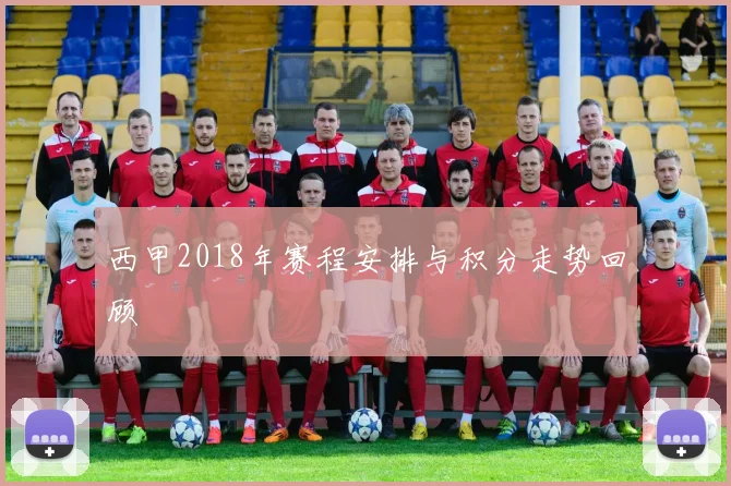 西甲2018年赛程安排与积分走势回顾