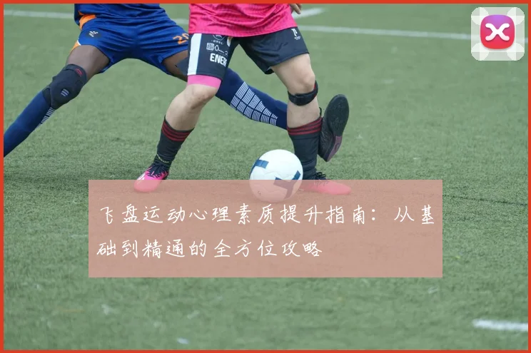 飞盘运动心理素质提升指南：从基础到精通的全方位攻略
