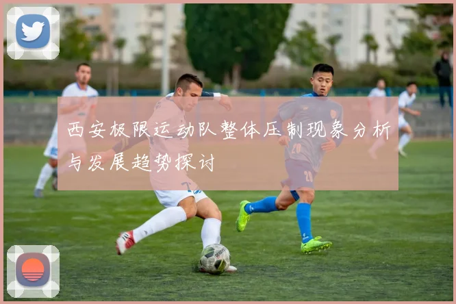 西安极限运动队整体压制现象分析与发展趋势探讨